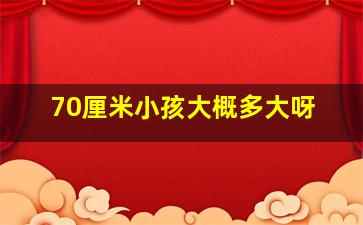 70厘米小孩大概多大呀