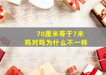 70厘米等于7米吗对吗为什么不一样