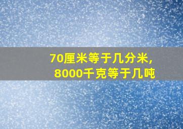 70厘米等于几分米,8000千克等于几吨