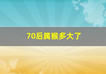 70后属猴多大了