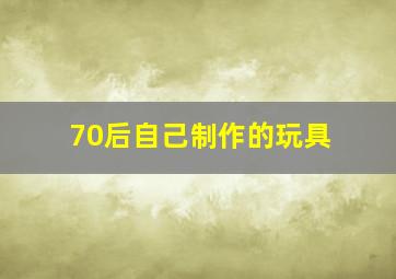 70后自己制作的玩具