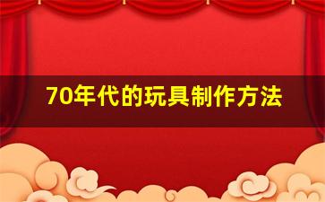 70年代的玩具制作方法