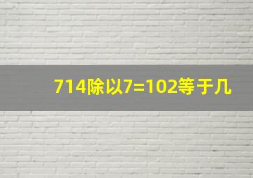 714除以7=102等于几