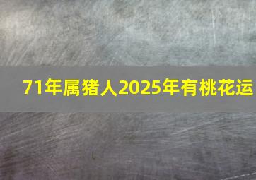 71年属猪人2025年有桃花运