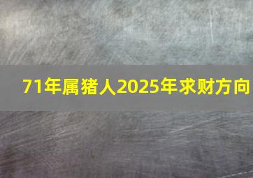 71年属猪人2025年求财方向