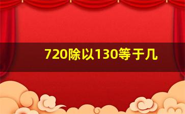 720除以130等于几