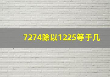 7274除以1225等于几