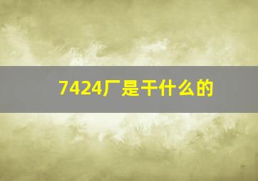 7424厂是干什么的