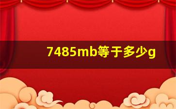 7485mb等于多少g