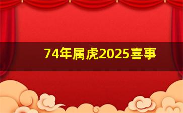 74年属虎2025喜事