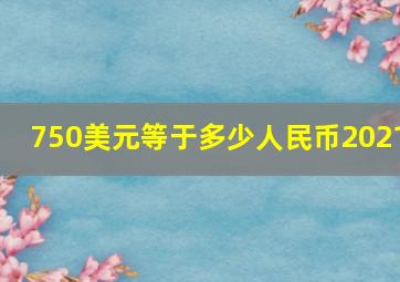 750美元等于多少人民币2021