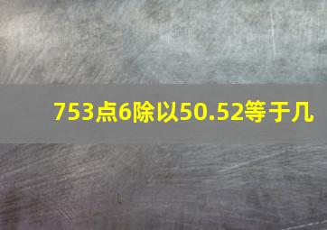 753点6除以50.52等于几