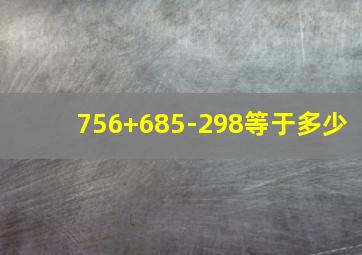 756+685-298等于多少