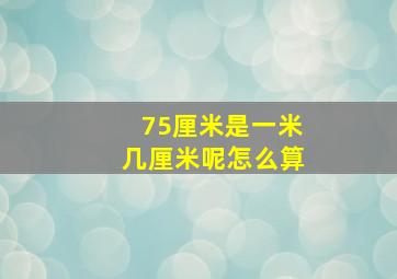 75厘米是一米几厘米呢怎么算