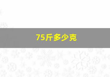 75斤多少克