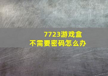 7723游戏盒不需要密码怎么办