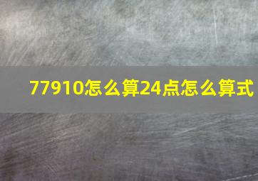 77910怎么算24点怎么算式