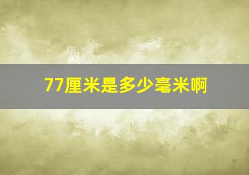 77厘米是多少毫米啊