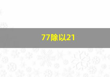 77除以21