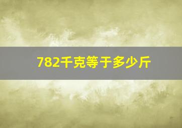 782千克等于多少斤