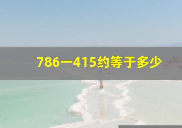 786一415约等于多少