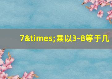 7×乘以3-8等于几