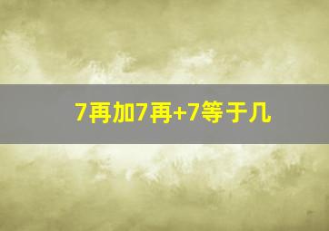 7再加7再+7等于几