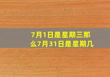 7月1日是星期三那么7月31日是星期几