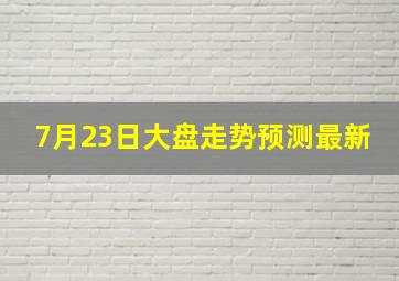 7月23日大盘走势预测最新