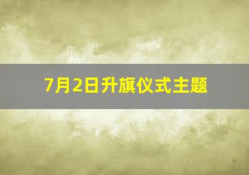 7月2日升旗仪式主题