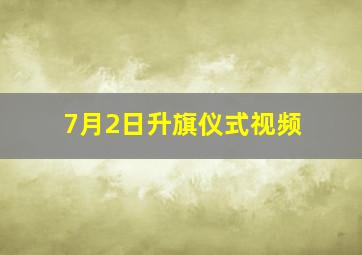 7月2日升旗仪式视频