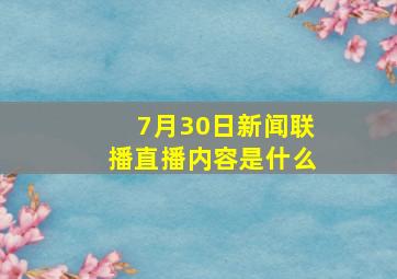 7月30日新闻联播直播内容是什么