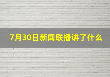 7月30日新闻联播讲了什么