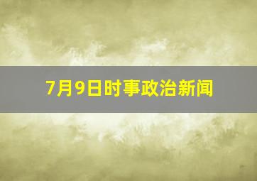 7月9日时事政治新闻