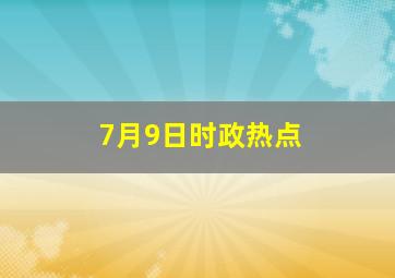 7月9日时政热点