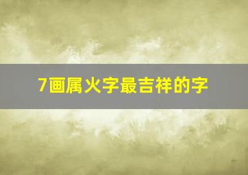 7画属火字最吉祥的字