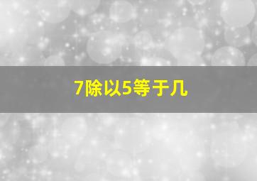 7除以5等于几