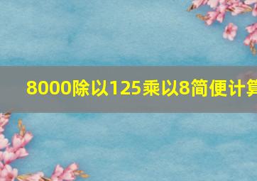 8000除以125乘以8简便计算