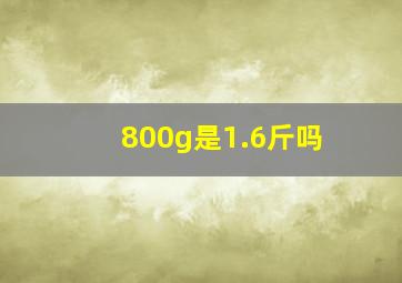 800g是1.6斤吗