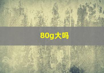 80g大吗