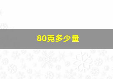 80克多少量