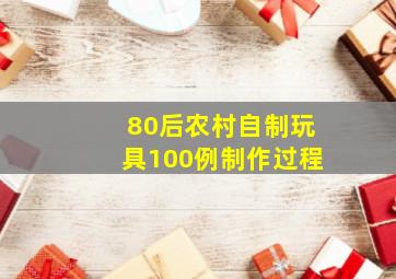 80后农村自制玩具100例制作过程