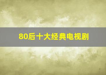 80后十大经典电视剧