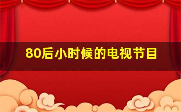 80后小时候的电视节目