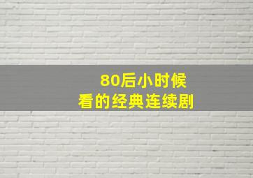 80后小时候看的经典连续剧