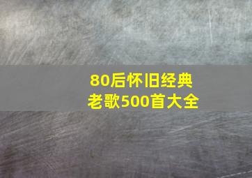 80后怀旧经典老歌500首大全