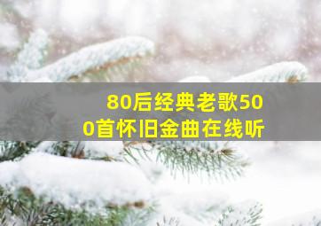 80后经典老歌500首怀旧金曲在线听