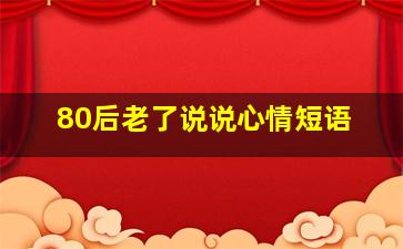 80后老了说说心情短语