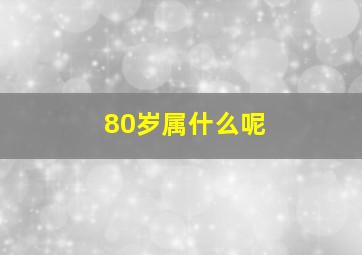 80岁属什么呢