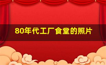 80年代工厂食堂的照片